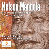 Cover image for Nelson Mandela: The President Who Spent 27 Years in Prison - Biography for Kids Children's Biography Books