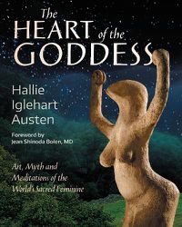 Cover image for The Heart of the Goddess: Art, Myth and Meditations of the World's Sacred Feminine