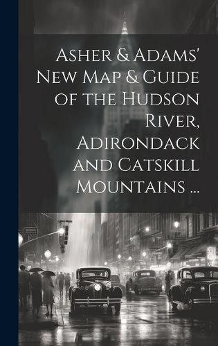 Cover image for Asher & Adams' New Map & Guide of the Hudson River, Adirondack and Catskill Mountains ...