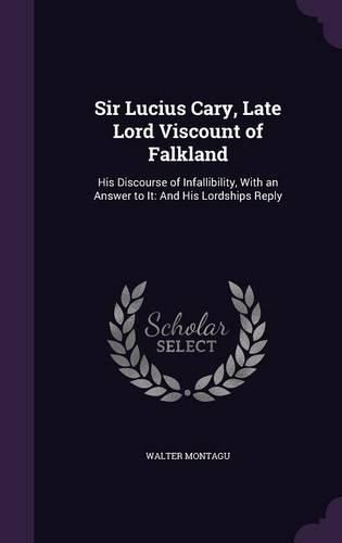 Cover image for Sir Lucius Cary, Late Lord Viscount of Falkland: His Discourse of Infallibility, with an Answer to It: And His Lordships Reply