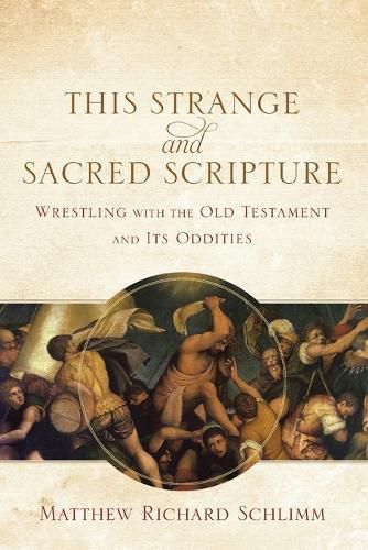 This Strange and Sacred Scripture - Wrestling with the Old Testament and Its Oddities