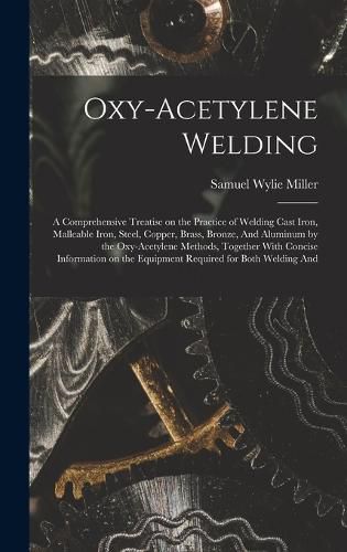 Cover image for Oxy-acetylene Welding; a Comprehensive Treatise on the Practice of Welding Cast Iron, Malleable Iron, Steel, Copper, Brass, Bronze, And Aluminum by the Oxy-acetylene Methods, Together With Concise Information on the Equipment Required for Both Welding And