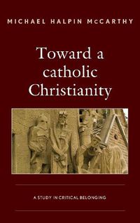 Cover image for Toward a catholic Christianity: A Study in Critical Belonging