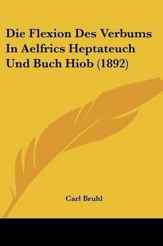 Die Flexion Des Verbums in Aelfrics Heptateuch Und Buch Hiob (1892)