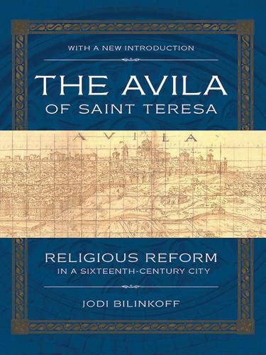 The Avila of Saint Teresa: Religious Reform in a Sixteenth-Century City