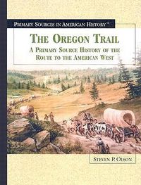 Cover image for The Oregon Trail: A Primary Source History of the Route to the American West