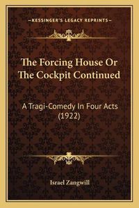 Cover image for The Forcing House or the Cockpit Continued: A Tragi-Comedy in Four Acts (1922)