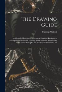 Cover image for The Drawing Guide: a Manual of Instruction in Industrial Drawing, Designed to Accompany the Industrial Drawing Series: With an Introductory Article on the Principles and Practice of Ornamental Art