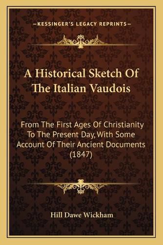 Cover image for A Historical Sketch of the Italian Vaudois: From the First Ages of Christianity to the Present Day, with Some Account of Their Ancient Documents (1847)