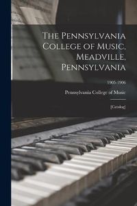 Cover image for The Pennsylvania College of Music, Meadville, Pennsylvania: [catalog]; 1905-1906