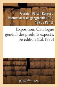 Cover image for Exposition. Catalogue General Des Produits Exposes. 3e Edition