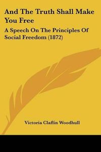 Cover image for And the Truth Shall Make You Free: A Speech on the Principles of Social Freedom (1872)