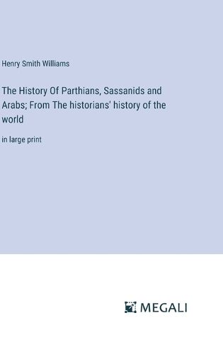 The History Of Parthians, Sassanids and Arabs; From The historians' history of the world