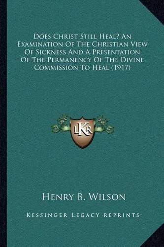 Cover image for Does Christ Still Heal? an Examination of the Christian View of Sickness and a Presentation of the Permanency of the Divine Commission to Heal (1917)