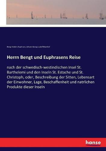 Herrn Bengt und Euphrasens Reise: nach der schwedisch-westindischen Insel St. Barthelemi und den Inseln St. Estache und St. Christoph, oder, Beschreibung der Sitten, Lebensart der Einwohner, Lage, Beschaffenheit und natrlichen Produkte dieser Inseln