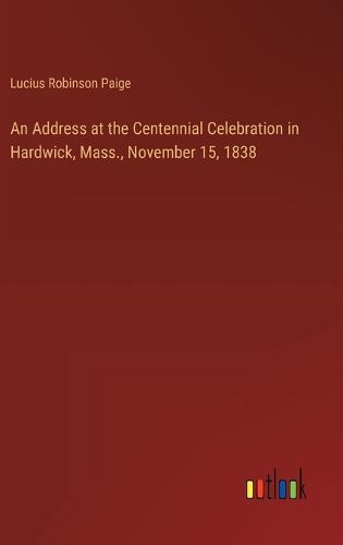 Cover image for An Address at the Centennial Celebration in Hardwick, Mass., November 15, 1838