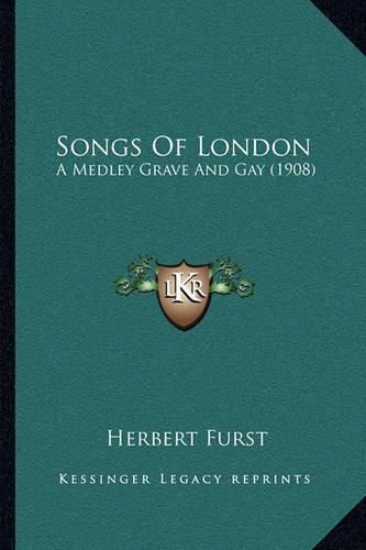 Cover image for Songs of London: A Medley Grave and Gay (1908)