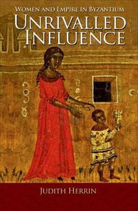 Cover image for Unrivalled Influence: Women and Empire in Byzantium