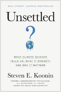 Cover image for Unsettled: What Climate Science Tells Us, What It Doesn't, and Why It Matters