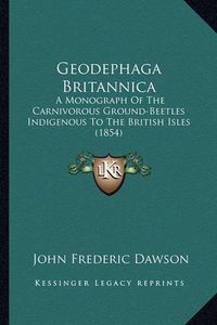 Cover image for Geodephaga Britannica: A Monograph of the Carnivorous Ground-Beetles Indigenous to the British Isles (1854)