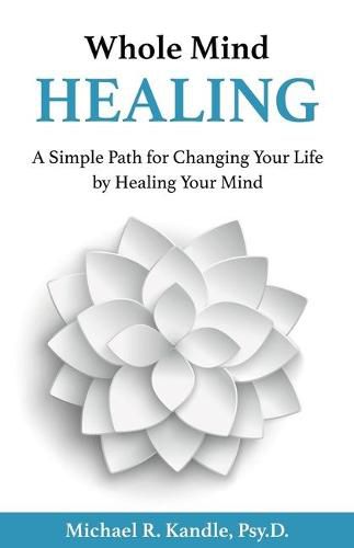 Cover image for Whole Mind Healing: A Simple Path for Changing Your Life by Healing Your Mind