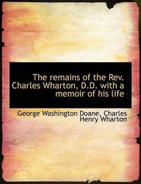 Cover image for The Remains of the Rev. Charles Wharton, D.D. with a Memoir of His Life