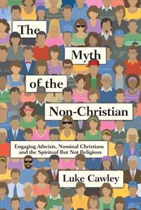 Cover image for The Myth of the Non-Christian - Engaging Atheists, Nominal Christians and the Spiritual But Not Religious