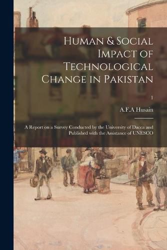 Human & Social Impact of Technological Change in Pakistan; a Report on a Survey Conducted by the University of Dacca and Published With the Assistance of UNESCO; 1