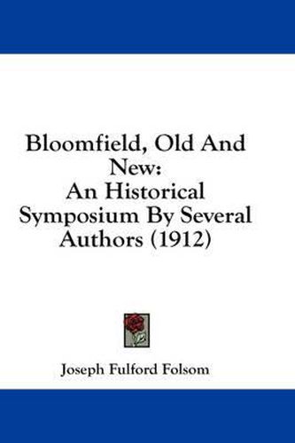 Cover image for Bloomfield, Old and New: An Historical Symposium by Several Authors (1912)