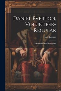 Cover image for Daniel Everton, Volunteer-Regular; A Romance of the Philippines