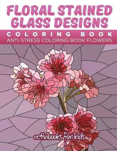 Floral Stained Glass Designs Coloring Book: Anti-Stress Coloring Book Flowers