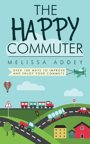 Cover image for The Happy Commuter: Over 100 Ways to Improve and Enjoy Your Commute