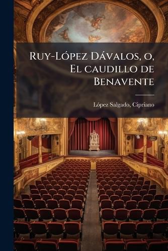 Cover image for Ruy-L Pez D Valos, O, El Caudillo de Benavente: Drama Tr Gico, Original, En Tres Actos y En Verso