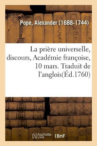 La priere universelle, discours, Academie francoise, 10 mars. Traduit de l'anglois