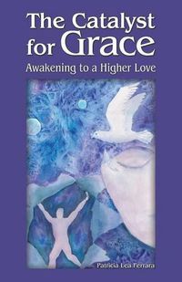 Cover image for The Catalyst for Grace: Awakening to a Higher Love