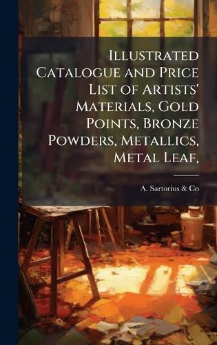Cover image for Illustrated Catalogue and Price List of Artists' Materials, Gold Points, Bronze Powders, Metallics, Metal Leaf,