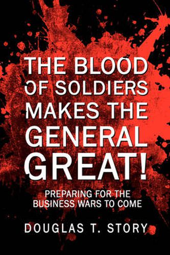 Cover image for The Blood of Soldiers Makes the General Great!: Preparing for the Business Wars to Come