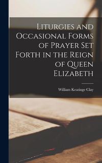 Cover image for Liturgies and Occasional Forms of Prayer Set Forth in the Reign of Queen Elizabeth