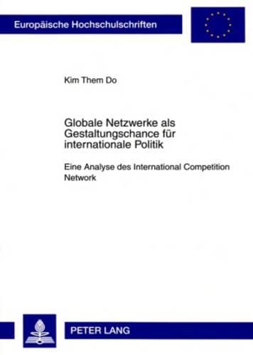 Cover image for Globale Netzwerke ALS Gestaltungschance Fuer Internationale Politik: Eine Analyse Des International Competition Network