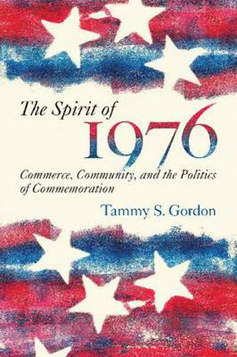 Cover image for The Spirit of 1976: Commerce, Community, and the Politics of Commemoration