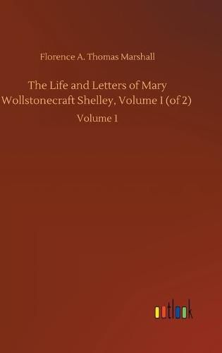 Cover image for The Life and Letters of Mary Wollstonecraft Shelley, Volume I (of 2): Volume 1