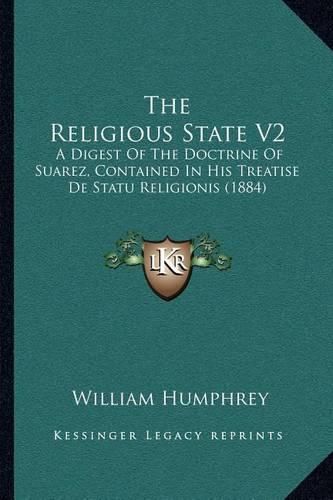 The Religious State V2: A Digest of the Doctrine of Suarez, Contained in His Treatise de Statu Religionis (1884)