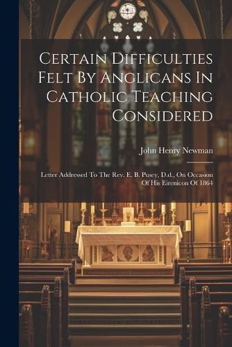 Cover image for Certain Difficulties Felt By Anglicans In Catholic Teaching Considered