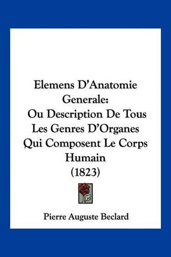 Cover image for Elemens D'Anatomie Generale: Ou Description de Tous Les Genres D'Organes Qui Composent Le Corps Humain (1823)