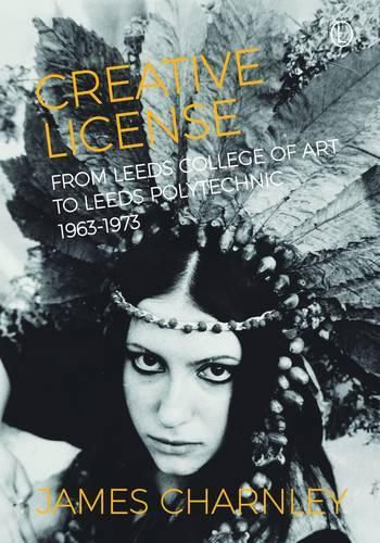 Creative License: From Leeds College of Art to Leeds Polytechnic, 1963-1973