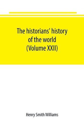 Cover image for The historians' history of the world; a comprehensive narrative of the rise and development of nations as recorded by over two thousand of the great writers of all ages (Volume XXII)