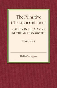 Cover image for The Primitive Christian Calendar: A Study in the Making of the Marcan Gospel