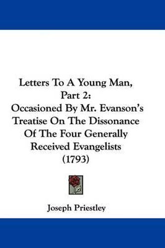 Cover image for Letters To A Young Man, Part 2: Occasioned By Mr. Evanson's Treatise On The Dissonance Of The Four Generally Received Evangelists (1793)