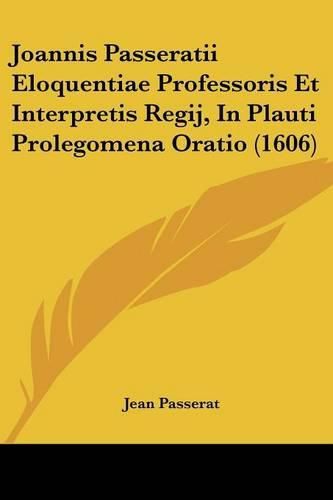 Joannis Passeratii Eloquentiae Professoris Et Interpretis Regij, in Plauti Prolegomena Oratio (1606)