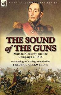 Cover image for The Sound of the Guns: Marshal Grouchy and the Campaign of 1815-An Anthology of Writings